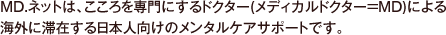 MD.ネットは、こころを専門にするドクター（メディカルドクター=MD）による海外に滞在する日本人向けのメンタルケアサポートです。