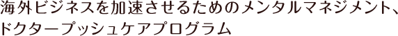 海外ビジネスを加速させるためのメンタルマネンジメント、ドクタープッシュケアプログラム